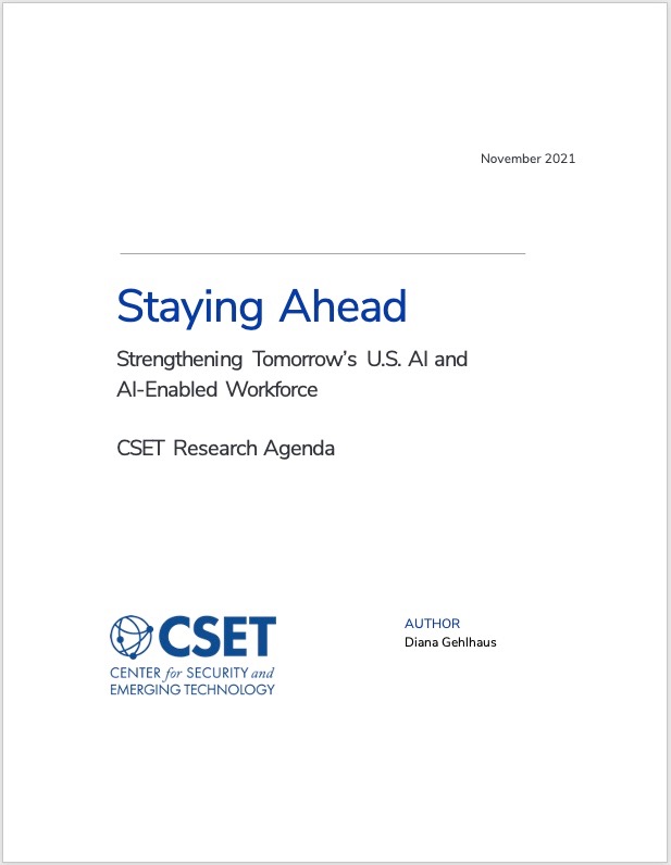 Staying Ahead: Strengthening Tomorrow's U.S. AI and AI-Enabled Workforce - A CSET Research Agenda. Published November 2021. Author Diana Gehlhaus